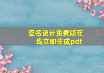 签名设计免费版在线立即生成pdf,个性签名设计在线生成