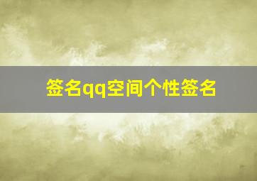 签名qq空间个性签名,qq空间个人签名