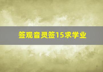 签观音灵签15求学业,请高人解观音灵签51签