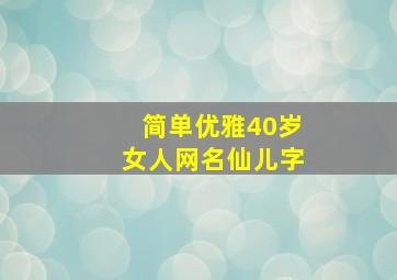 简单优雅40岁女人网名仙儿字,四十岁女性网名