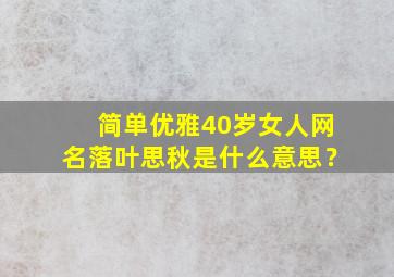 简单优雅40岁女人网名落叶思秋是什么意思？,微信名落叶思秋是什么意思