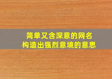 简单又含深意的网名构造出强烈意境的意思