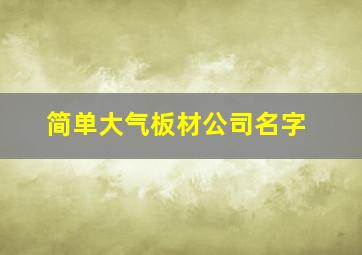 简单大气板材公司名字,板材厂起名大全参照