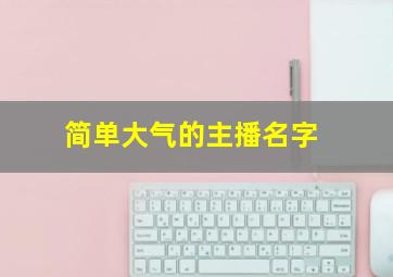 简单大气的主播名字,简单大气的主播名字重叠两个字