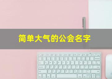 简单大气的公会名字,简单大气的公会名字有哪些