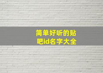 简单好听的贴吧id名字大全,好听贴吧用户名大全