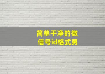 简单干净的微信号id格式男,关于好看的微信id账号格式400例