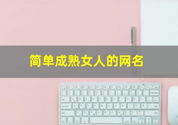 简单成熟女人的网名,成熟女士的网名