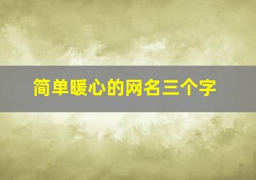 简单暖心的网名三个字,男生三个字暖心昵称适合男生的网名