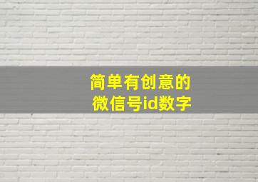 简单有创意的微信号id数字,关于好看的微信id账号格式400例