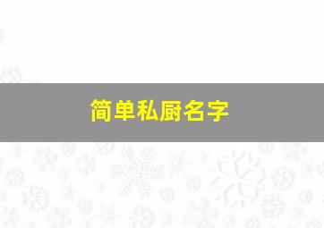 简单私厨名字,简单私厨名字怎么起