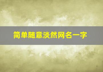 简单随意淡然网名一字,简约网名一字