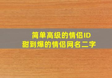 简单高级的情侣ID甜到爆的情侣网名二字,情侣id两个字