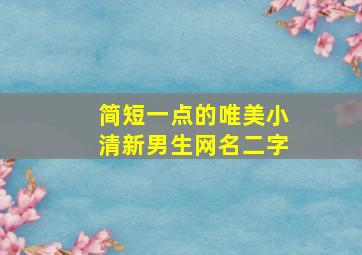 简短一点的唯美小清新男生网名二字,男生干净简约网名两字