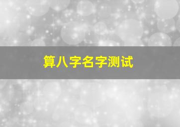 算八字名字测试,姓名与八字测试