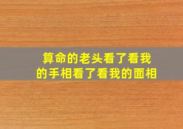 算命的老头看了看我的手相看了看我的面相,算命先生看了看我的手相看了看我的面相