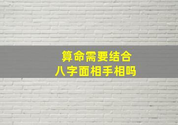 算命需要结合八字面相手相吗,八字面相手相那个重要的分析