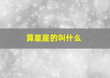 算星座的叫什么,十二星座古时候的名字叫什么