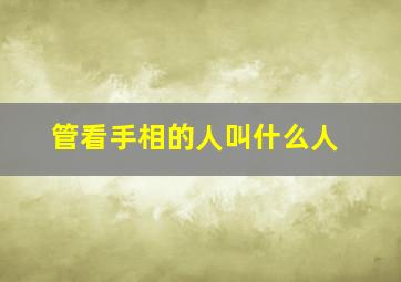 管看手相的人叫什么人,看手相的人一般怎么说