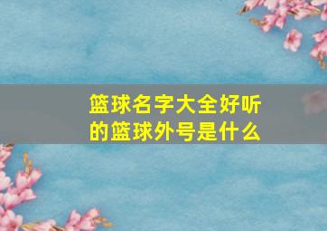 篮球名字大全好听的篮球外号是什么,篮球霸气外号