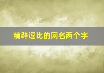 精辟逗比的网名两个字,逗比昵称2个字