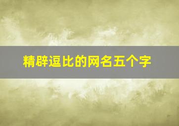 精辟逗比的网名五个字,精辟逗比的网名五个字女