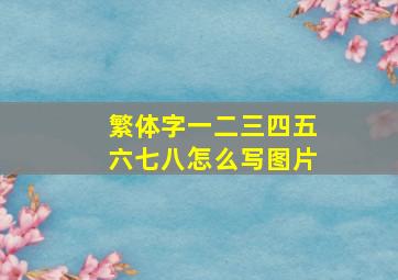 繁体字一二三四五六七八怎么写图片,“一二三四五六七八九十百千万”这几个繁体字怎么写