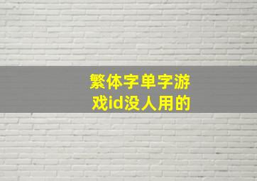 繁体字单字游戏id没人用的,单字id为什么很少人用