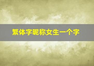 繁体字昵称女生一个字,女昵称一个字霸气高冷繁体字