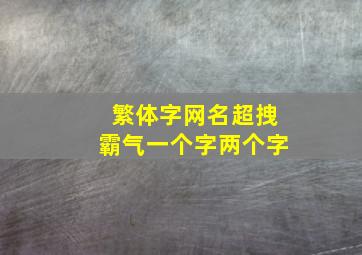 繁体字网名超拽霸气一个字两个字,好听的繁体字网名大全一个字