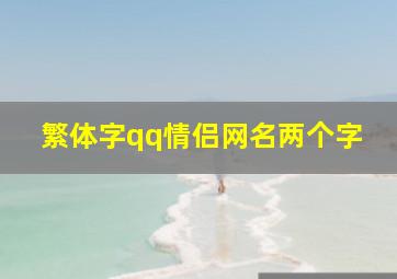 繁体字qq情侣网名两个字,繁体两字情侣网名一男一女