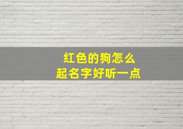 红色的狗怎么起名字好听一点,红色的狗的图片