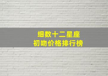 细数十二星座初吻价格排行榜,十二星座男生最喜欢的初吻方式