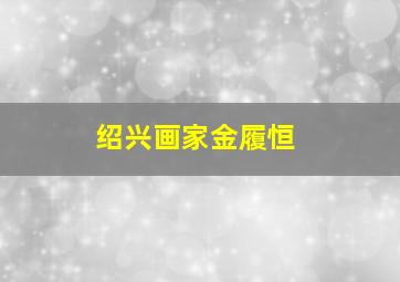 绍兴画家金履恒,绍兴画家金履恒简历