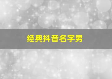 经典抖音名字男,抖音霸气男性网名有哪些