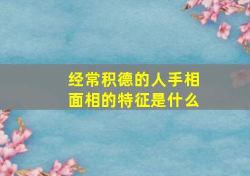 经常积德的人手相面相的特征是什么,积德的表现