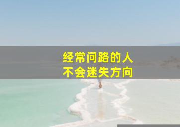 经常问路的人不会迷失方向,经常问路的人不会迷失方向的英文