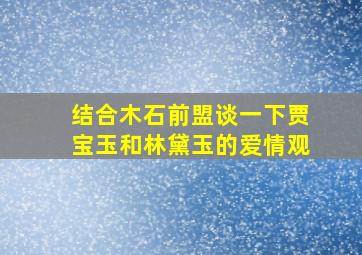 结合木石前盟谈一下贾宝玉和林黛玉的爱情观,贾宝玉和林黛玉的默契