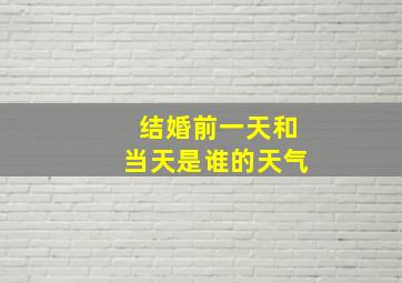 结婚前一天和当天是谁的天气,