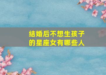 结婚后不想生孩子的星座女有哪些人