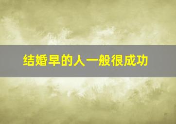 结婚早的人一般很成功,结婚早的后果