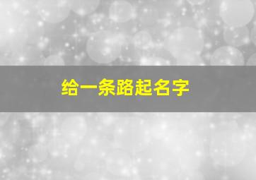 给一条路起名字,一些路的名字