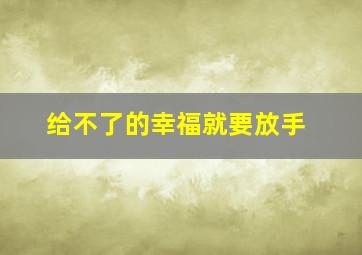 给不了的幸福就要放手,给不了她幸福就放手