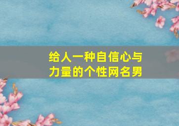 给人一种自信心与力量的个性网名男,好听自信的的网名