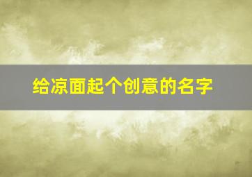 给凉面起个创意的名字,给凉面起个创意的名字有哪些