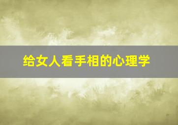 给女人看手相的心理学,给女人看手相的心理学原理