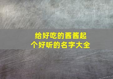 给好吃的酱酱起个好听的名字大全,酱类取名大全