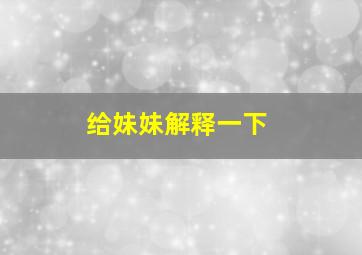 给妹妹解释一下,给妹妹叫什么名字