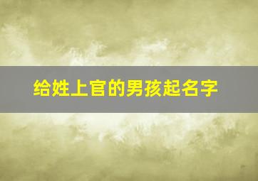 给姓上官的男孩起名字,姓上官的男孩名字高冷好听