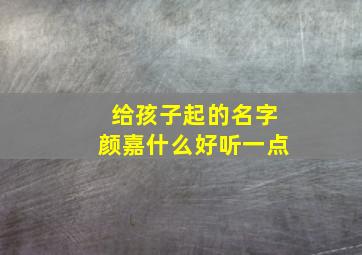 给孩子起的名字颜嘉什么好听一点,颜嘉辰名字